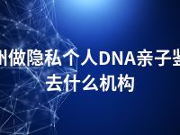 福州做隐私个人DNA亲子鉴定去什么机构