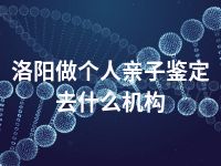 洛阳做个人亲子鉴定去什么机构