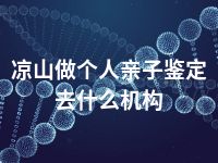 凉山做个人亲子鉴定去什么机构