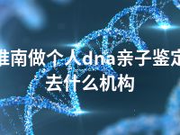 淮南做个人dna亲子鉴定去什么机构