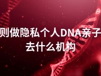 日喀则做隐私个人DNA亲子鉴定去什么机构