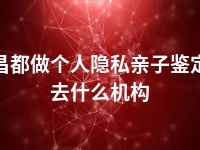 昌都做个人隐私亲子鉴定去什么机构