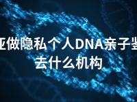 三亚做隐私个人DNA亲子鉴定去什么机构