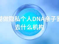 芜湖做隐私个人DNA亲子鉴定去什么机构