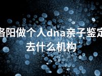 洛阳做个人dna亲子鉴定去什么机构