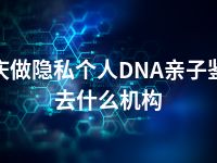 大庆做隐私个人DNA亲子鉴定去什么机构