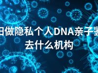 德阳做隐私个人DNA亲子鉴定去什么机构