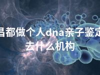 昌都做个人dna亲子鉴定去什么机构