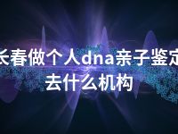 长春做个人dna亲子鉴定去什么机构