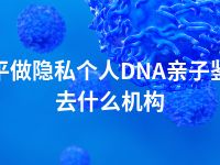 南平做隐私个人DNA亲子鉴定去什么机构