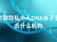 伊犁做隐私个人DNA亲子鉴定去什么机构