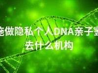 恩施做隐私个人DNA亲子鉴定去什么机构