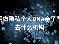 三明做隐私个人DNA亲子鉴定去什么机构