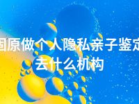 固原做个人隐私亲子鉴定去什么机构