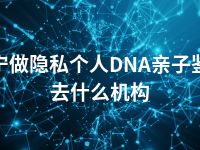 南宁做隐私个人DNA亲子鉴定去什么机构