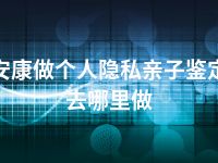 安康做个人隐私亲子鉴定去哪里做