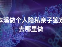 本溪做个人隐私亲子鉴定去哪里做