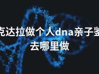 可克达拉做个人dna亲子鉴定去哪里做