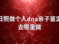 日照做个人dna亲子鉴定去哪里做