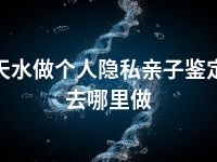 天水做个人隐私亲子鉴定去哪里做