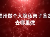 福州做个人隐私亲子鉴定去哪里做