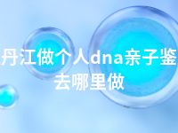 牡丹江做个人dna亲子鉴定去哪里做