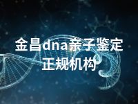 金昌dna亲子鉴定正规机构