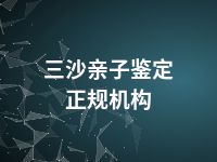 三沙亲子鉴定正规机构