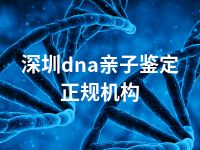 深圳dna亲子鉴定正规机构