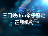 三门峡dna亲子鉴定正规机构