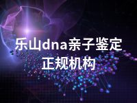 乐山dna亲子鉴定正规机构