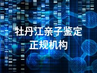 牡丹江亲子鉴定正规机构