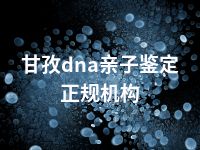 甘孜dna亲子鉴定正规机构