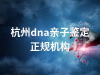 杭州dna亲子鉴定正规机构