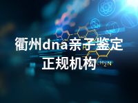 衢州dna亲子鉴定正规机构