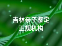 吉林亲子鉴定正规机构