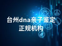 台州dna亲子鉴定正规机构