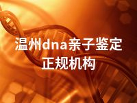 温州dna亲子鉴定正规机构