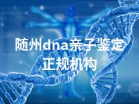 随州dna亲子鉴定正规机构