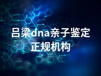 吕梁dna亲子鉴定正规机构