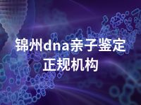 锦州dna亲子鉴定正规机构