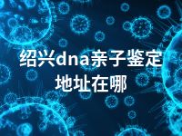 绍兴dna亲子鉴定地址在哪