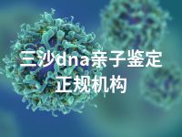 三沙dna亲子鉴定正规机构