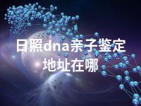 日照dna亲子鉴定地址在哪