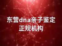 东营dna亲子鉴定正规机构