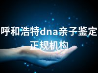 呼和浩特dna亲子鉴定正规机构