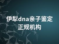 伊犁dna亲子鉴定正规机构