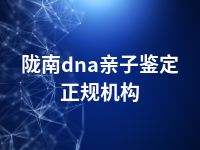 陇南dna亲子鉴定正规机构