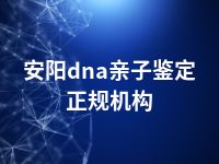 安阳dna亲子鉴定正规机构