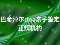 巴彦淖尔dna亲子鉴定正规机构